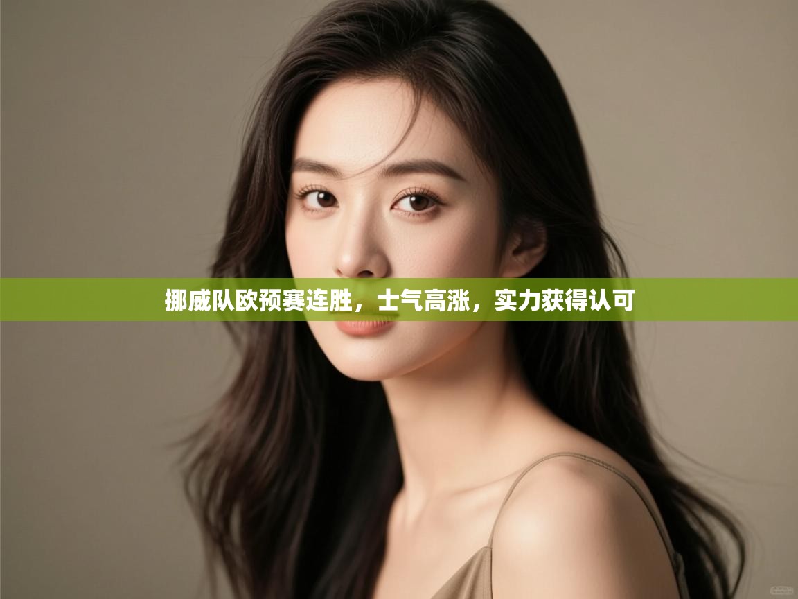 开云体育联赛专题页-挪威队欧预赛连胜,士气高涨,实力获得认可