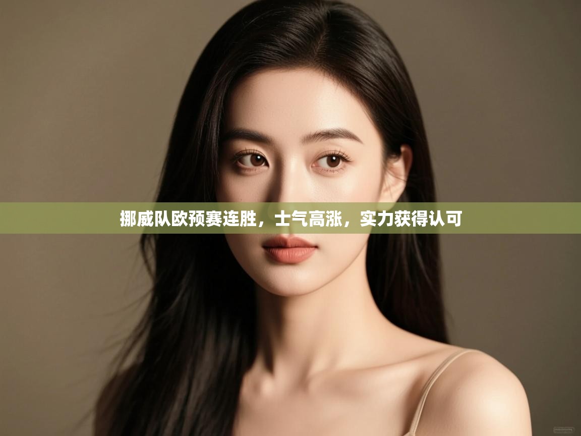 开云体育联赛专题页-挪威队欧预赛连胜,士气高涨,实力获得认可  第2张