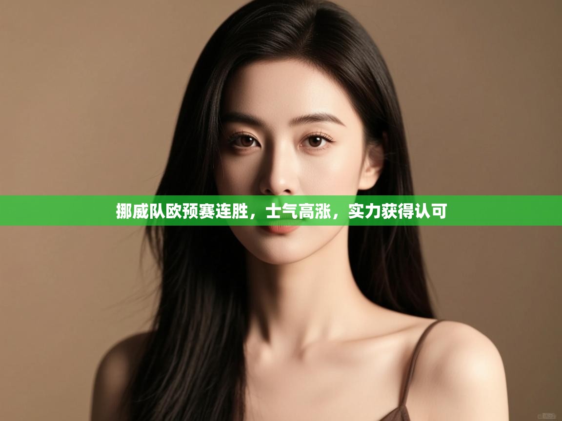 开云体育联赛专题页-挪威队欧预赛连胜,士气高涨,实力获得认可  第3张