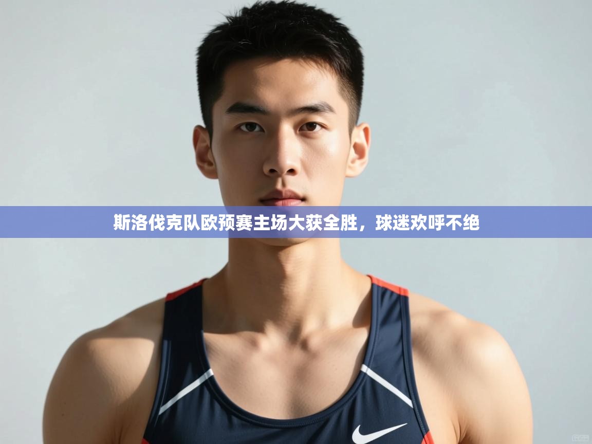 开云体育VIP权益说明-斯洛伐克队欧预赛主场大获全胜,球迷欢呼不绝  第4张
