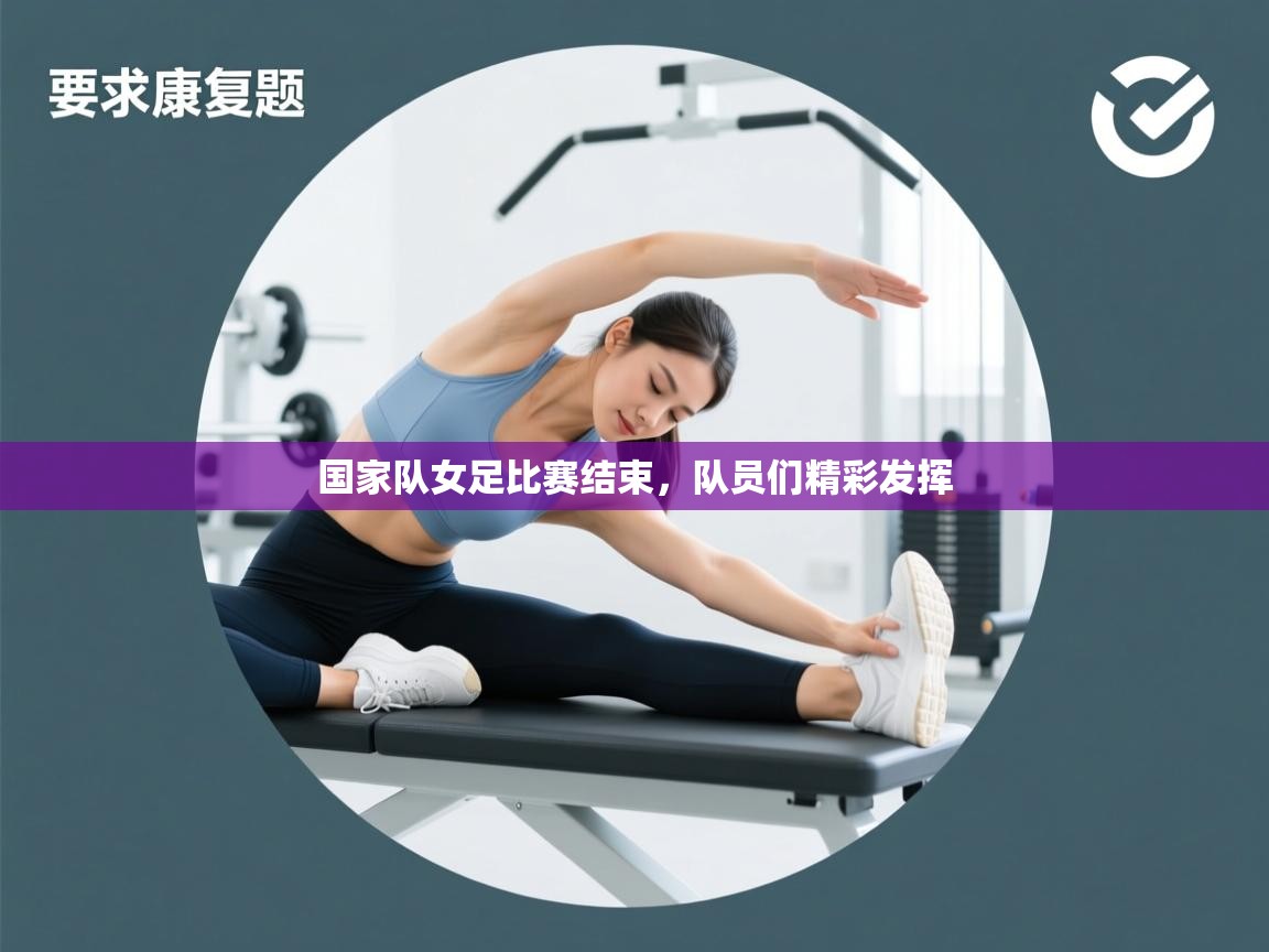 开云体育视频直播低延迟-国家队女足比赛结束,队员们精彩发挥  第3张