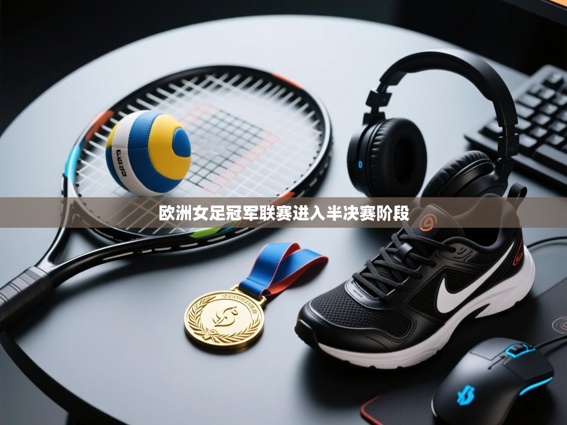 开云体育app下载-欧洲女足冠军联赛进入半决赛阶段  第2张