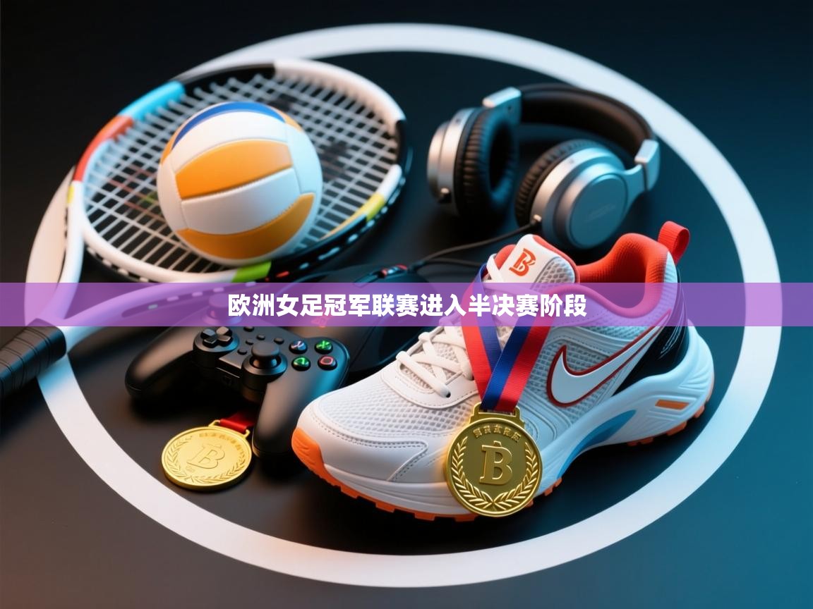 开云体育app下载-欧洲女足冠军联赛进入半决赛阶段  第3张