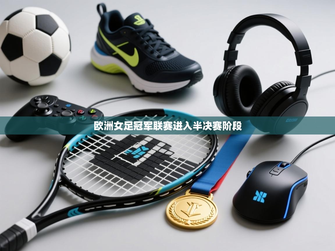 开云体育app下载-欧洲女足冠军联赛进入半决赛阶段  第4张