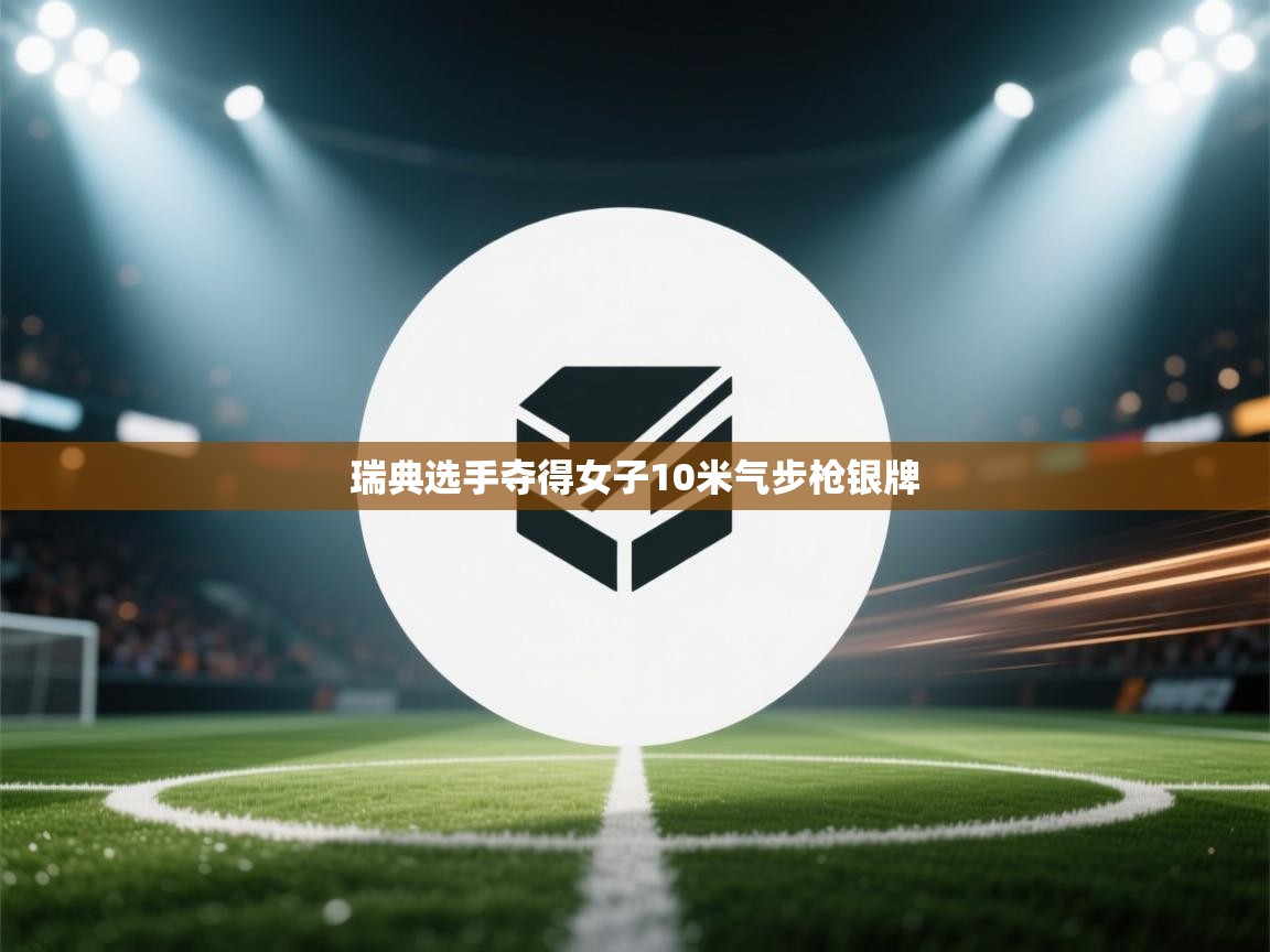 云开体育官网-瑞典选手夺得女子10米气步枪银牌