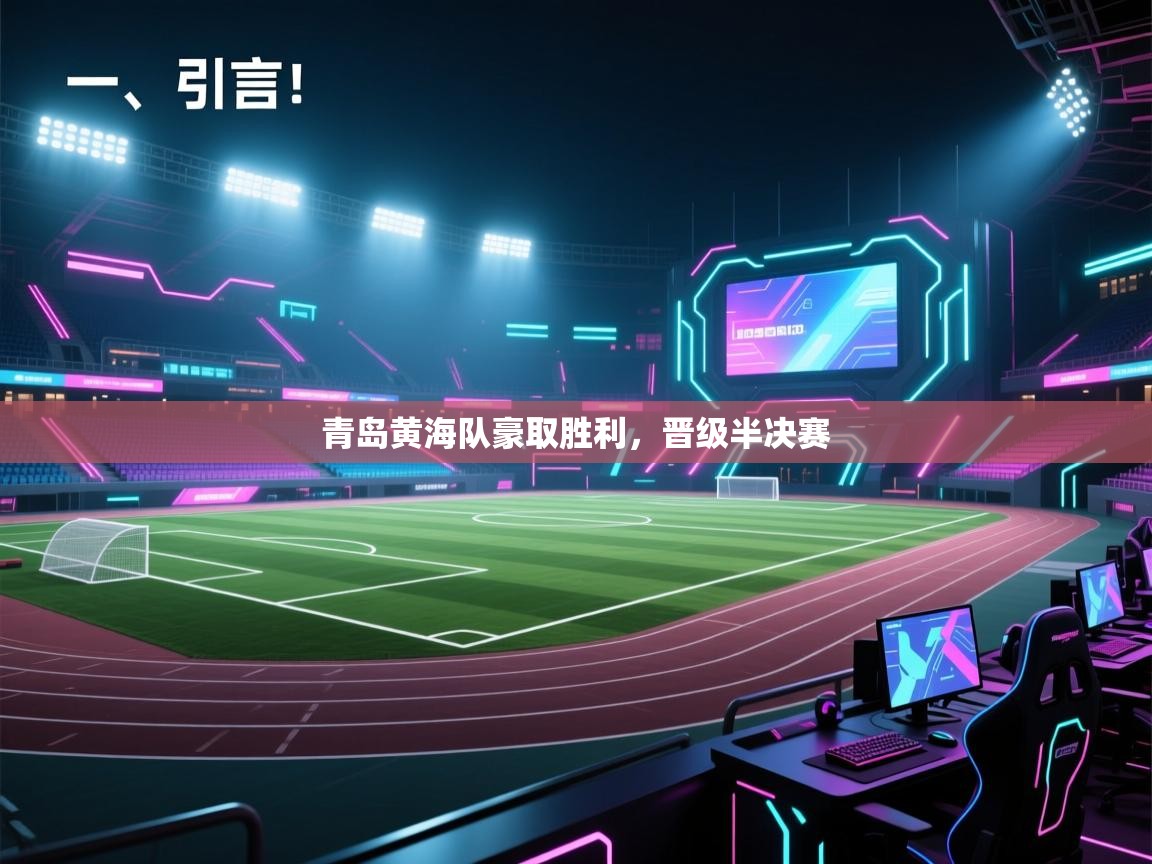 开云体育入口手机版-青岛黄海队豪取胜利,晋级半决赛 第3张