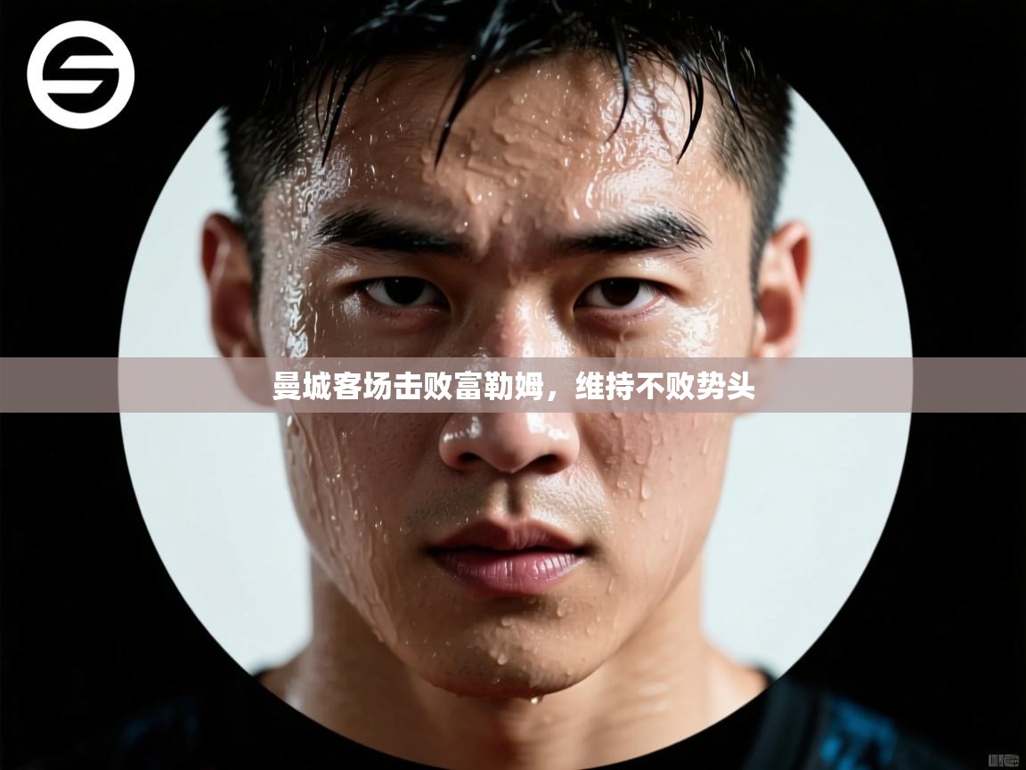 云开体育-曼城客场击败富勒姆,维持不败势头 第3张