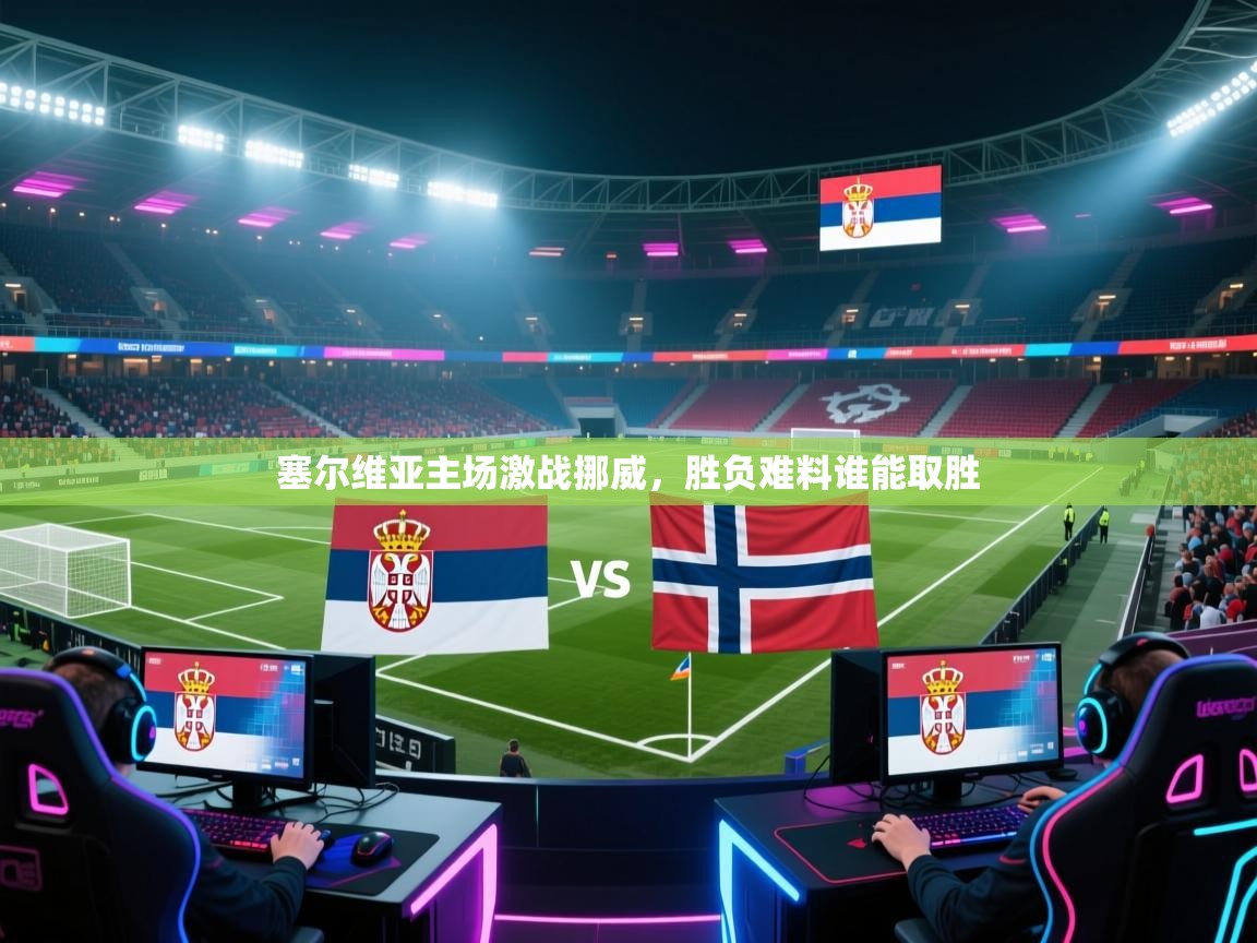 开云体育入口手机版-塞尔维亚主场激战挪威，胜负难料谁能取胜  第2张