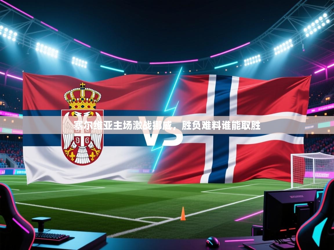 开云体育入口手机版-塞尔维亚主场激战挪威，胜负难料谁能取胜  第4张