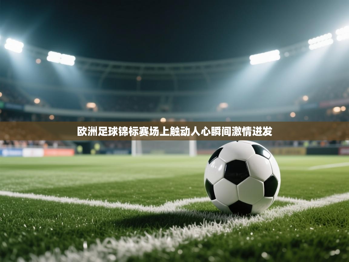 开云体育app下载安卓-欧洲足球锦标赛场上触动人心瞬间激情迸发 第1张