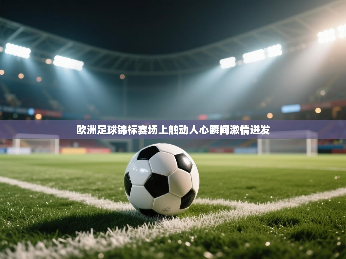 开云体育app下载安卓-欧洲足球锦标赛场上触动人心瞬间激情迸发 第2张