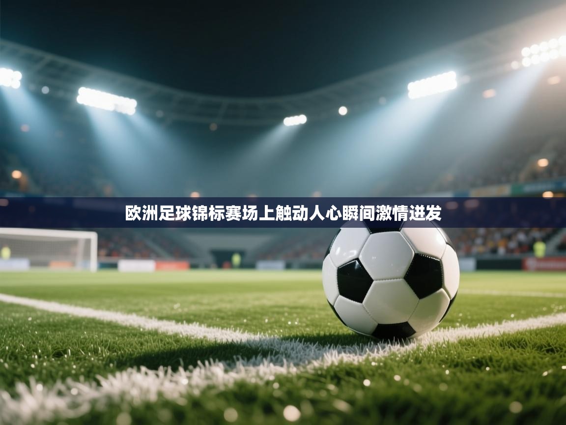 开云体育app下载安卓-欧洲足球锦标赛场上触动人心瞬间激情迸发 第3张