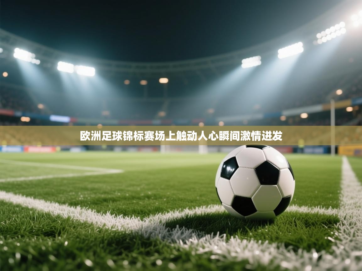 开云体育app下载安卓-欧洲足球锦标赛场上触动人心瞬间激情迸发 第4张