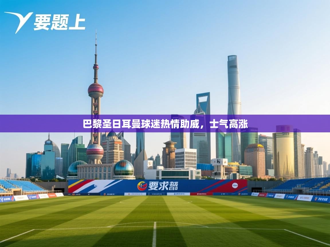 开云体育app下载安卓-巴黎圣日耳曼球迷热情助威,士气高涨 第1张