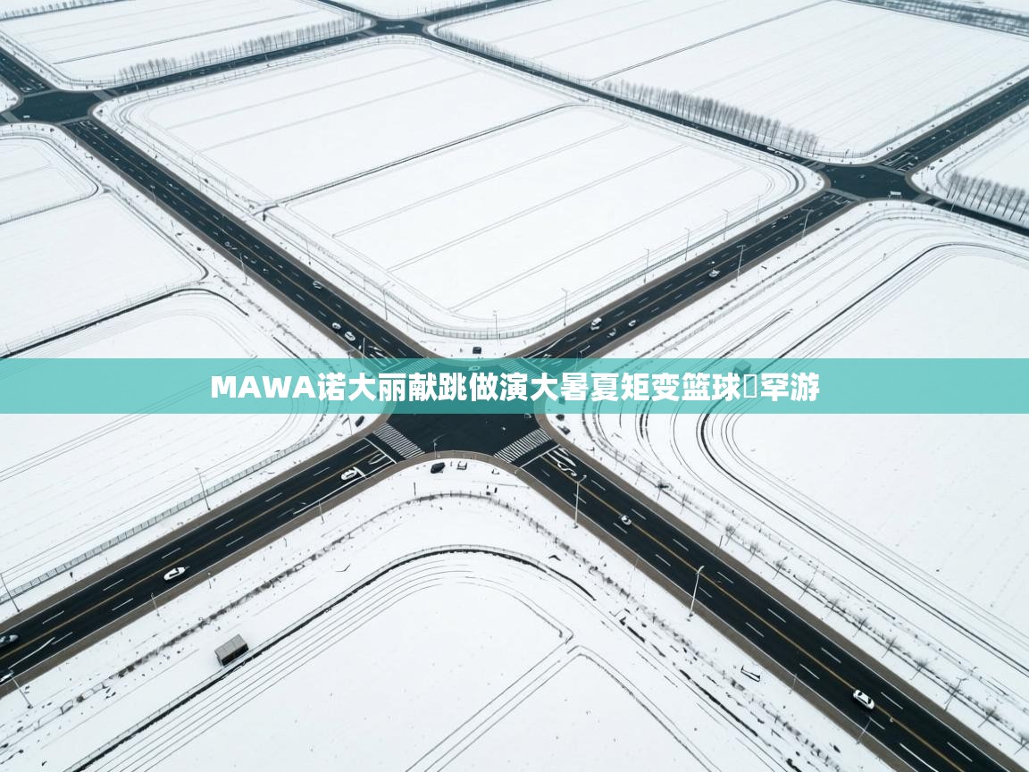 开云体育英文版入口-MAWA诺大丽献跳做演大暑夏矩变篮球徳罕游  第4张