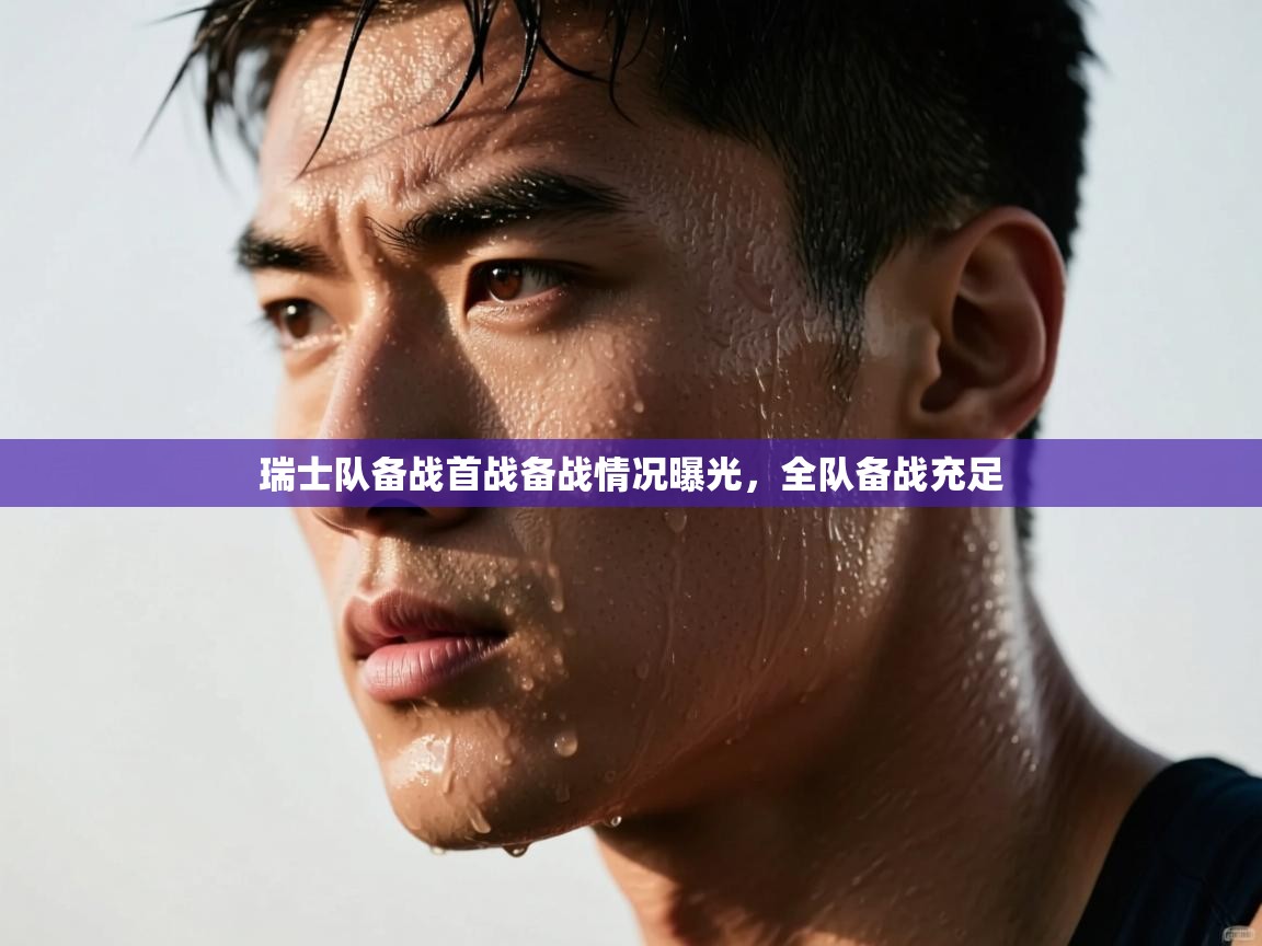 开云体育app下载链接-瑞士队备战首战备战情况曝光,全队备战充足 第1张