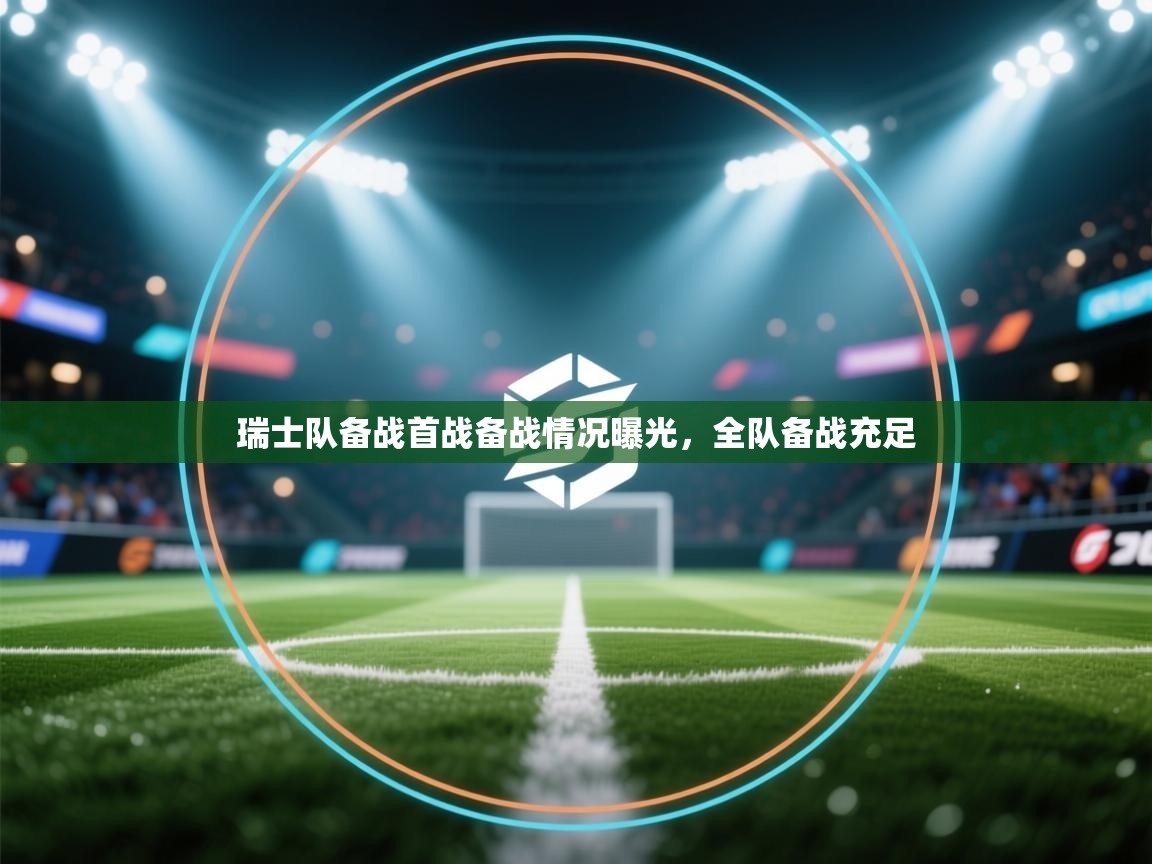 开云体育app下载链接-瑞士队备战首战备战情况曝光,全队备战充足 第2张