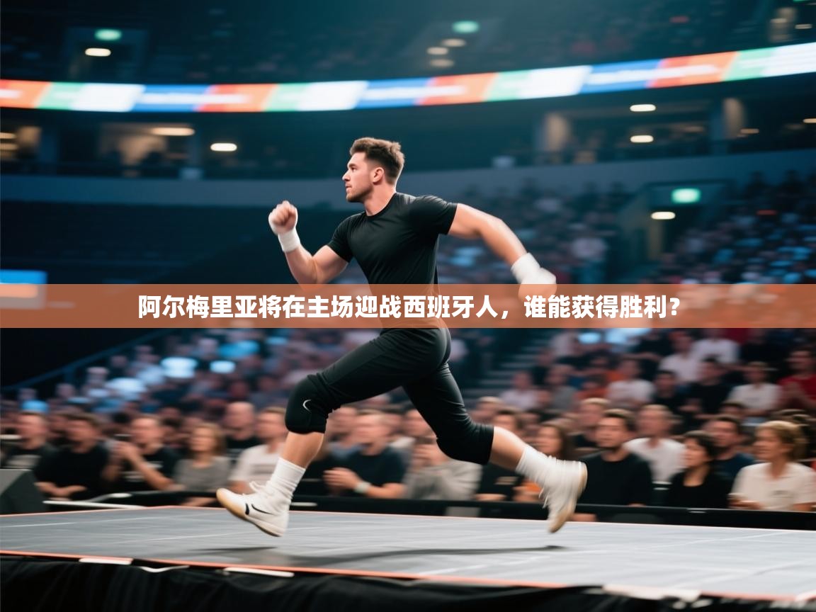 开云体育官方版下载-阿尔梅里亚将在主场迎战西班牙人,谁能获得胜利? 第4张