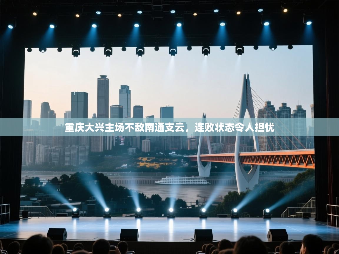 开运体育入口-重庆大兴主场不敌南通支云，连败状态令人担忧  第4张