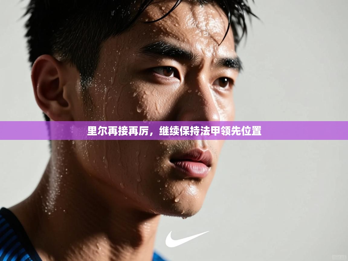 开云客服-里尔再接再厉，继续保持法甲领先位置