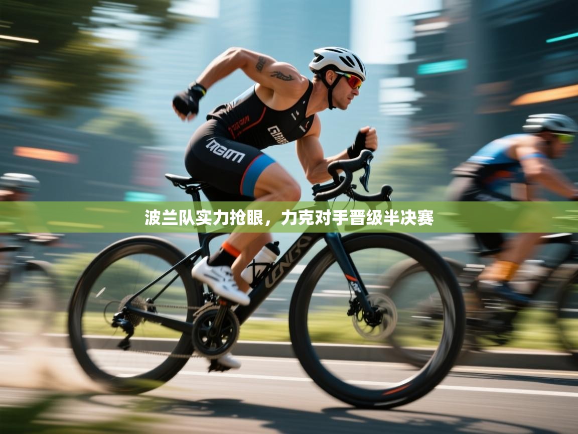 开云体育注册下载-波兰队实力抢眼,力克对手晋级半决赛 第1张