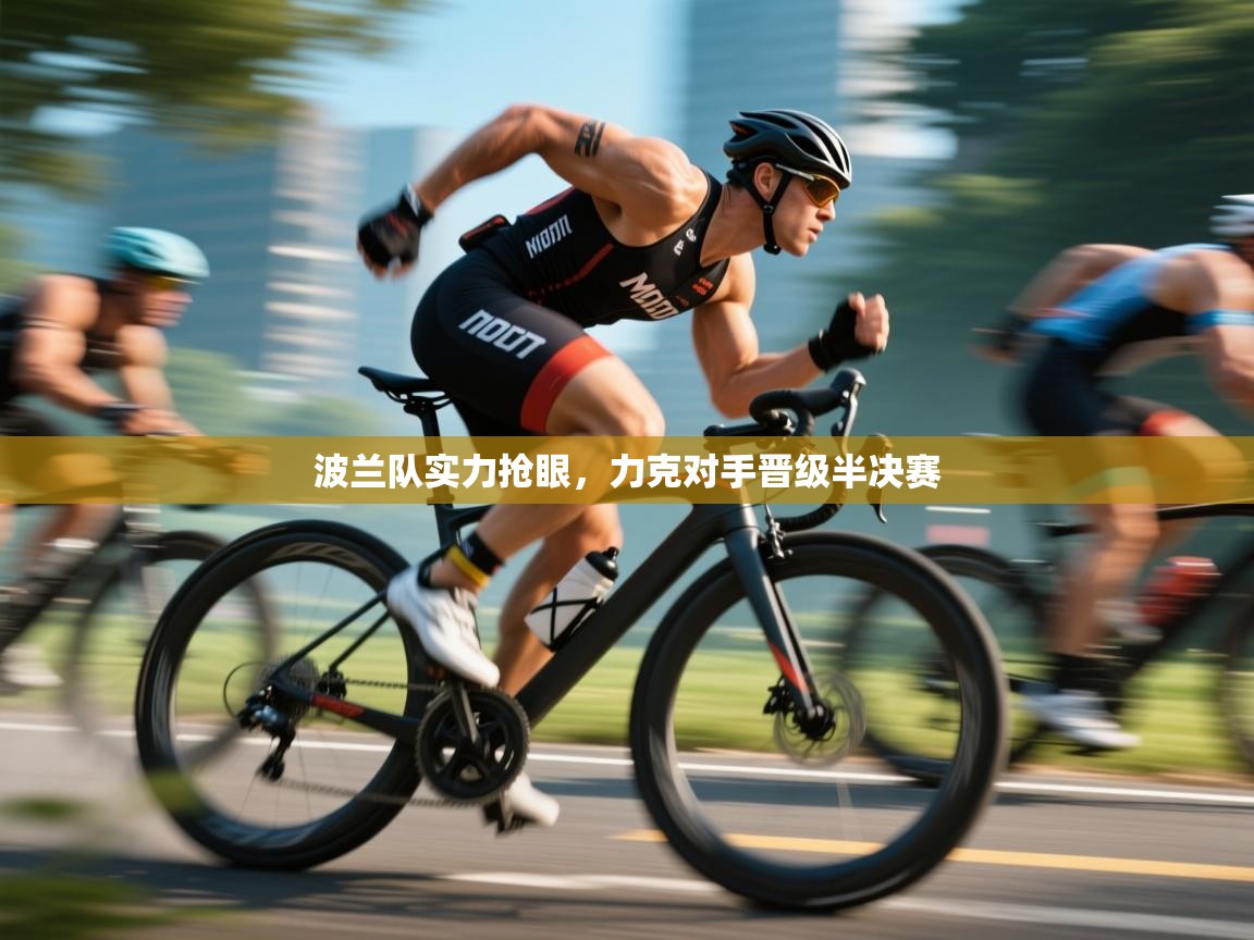 开云体育注册下载-波兰队实力抢眼,力克对手晋级半决赛 第3张