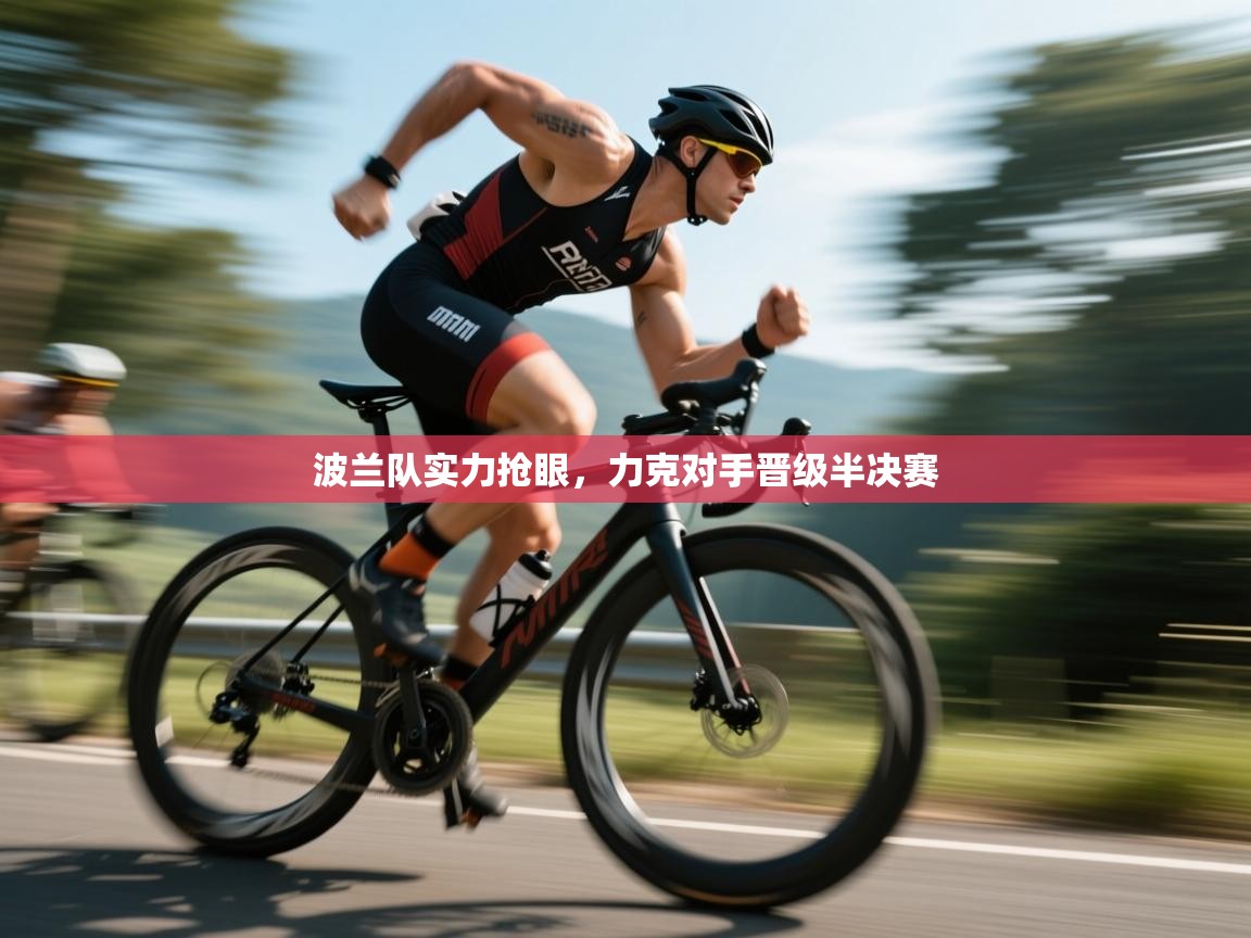 开云体育注册下载-波兰队实力抢眼,力克对手晋级半决赛 第2张