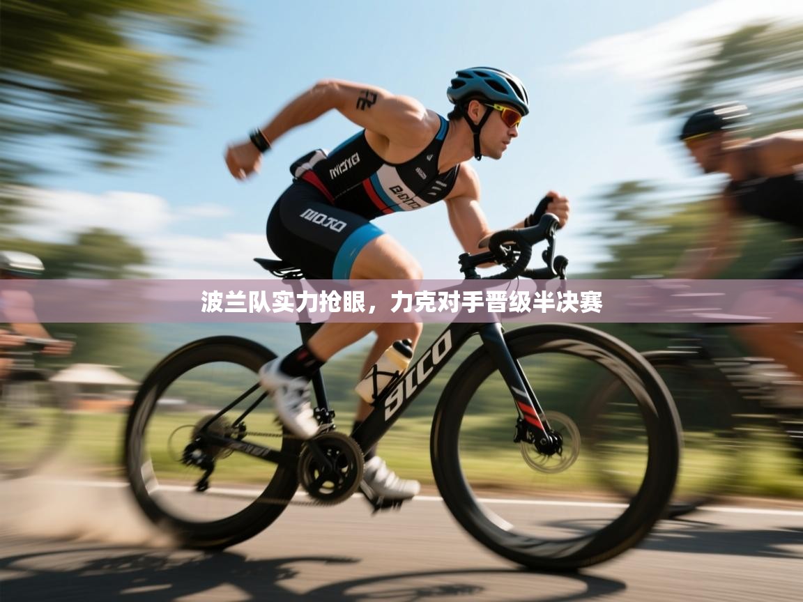 开云体育注册下载-波兰队实力抢眼,力克对手晋级半决赛 第4张