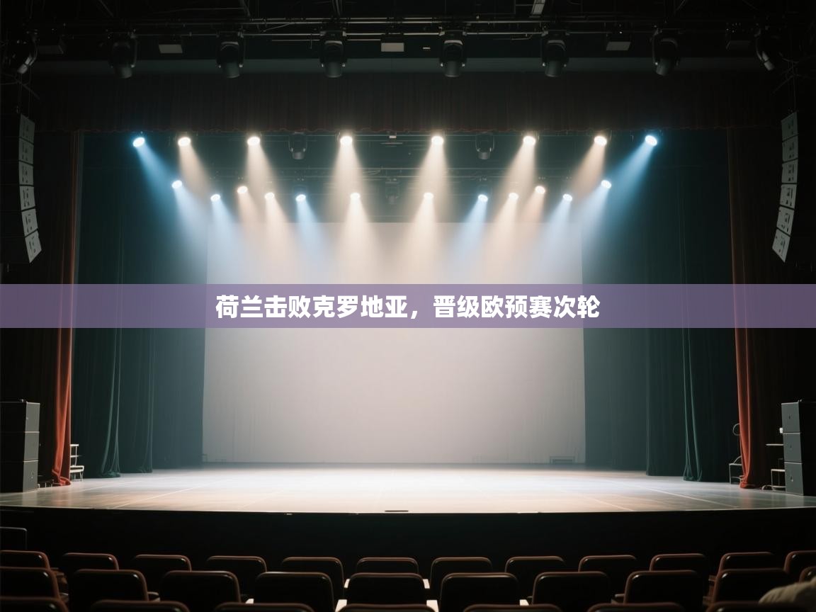 云开体育入口-荷兰击败克罗地亚，晋级欧预赛次轮