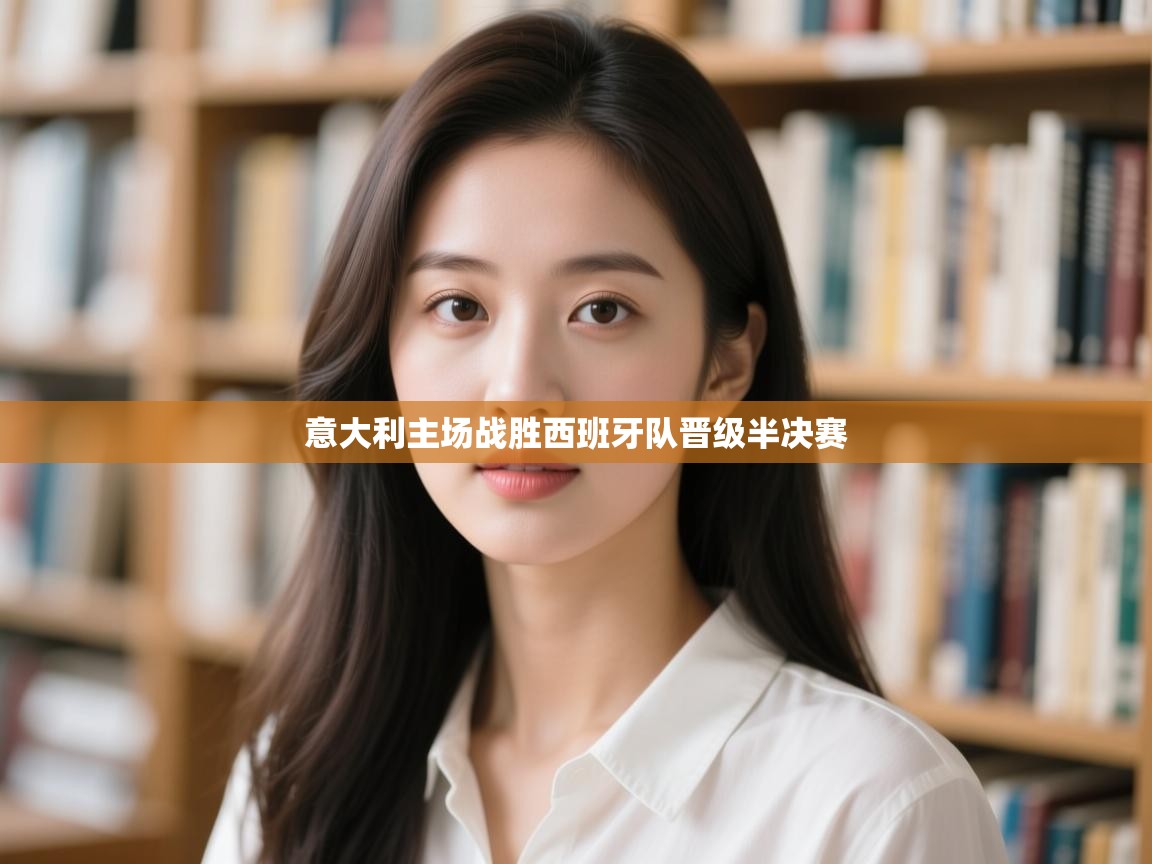 开云体育在线入口-意大利主场战胜西班牙队晋级半决赛