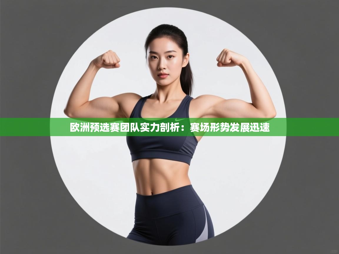 开云体育注册app-欧洲预选赛团队实力剖析：赛场形势发展迅速