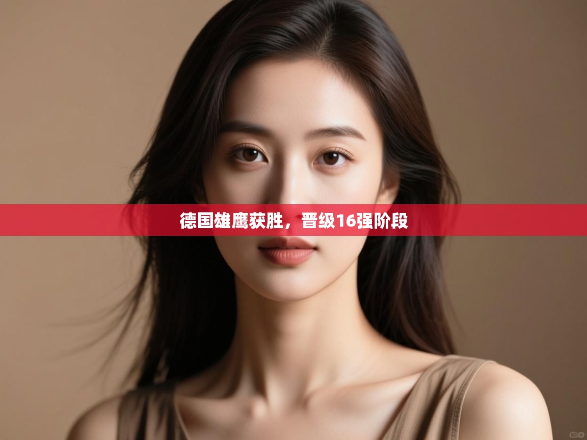 开云体育登录入口-德国雄鹰获胜,晋级16强阶段 第2张