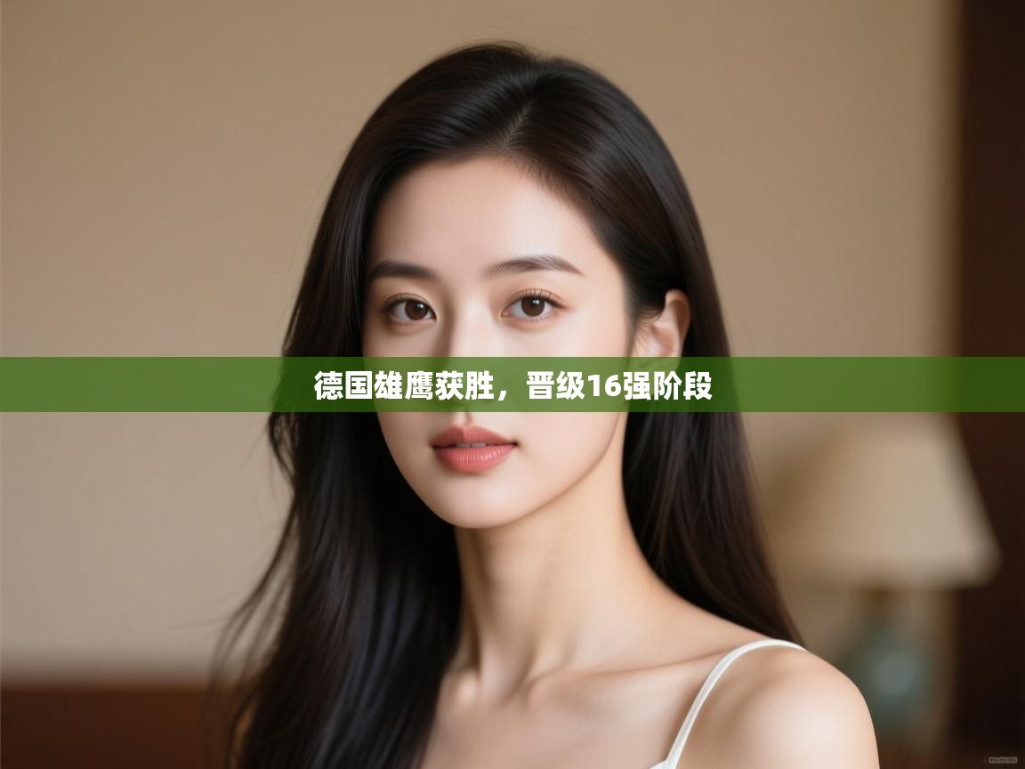 开云体育登录入口-德国雄鹰获胜,晋级16强阶段 第1张