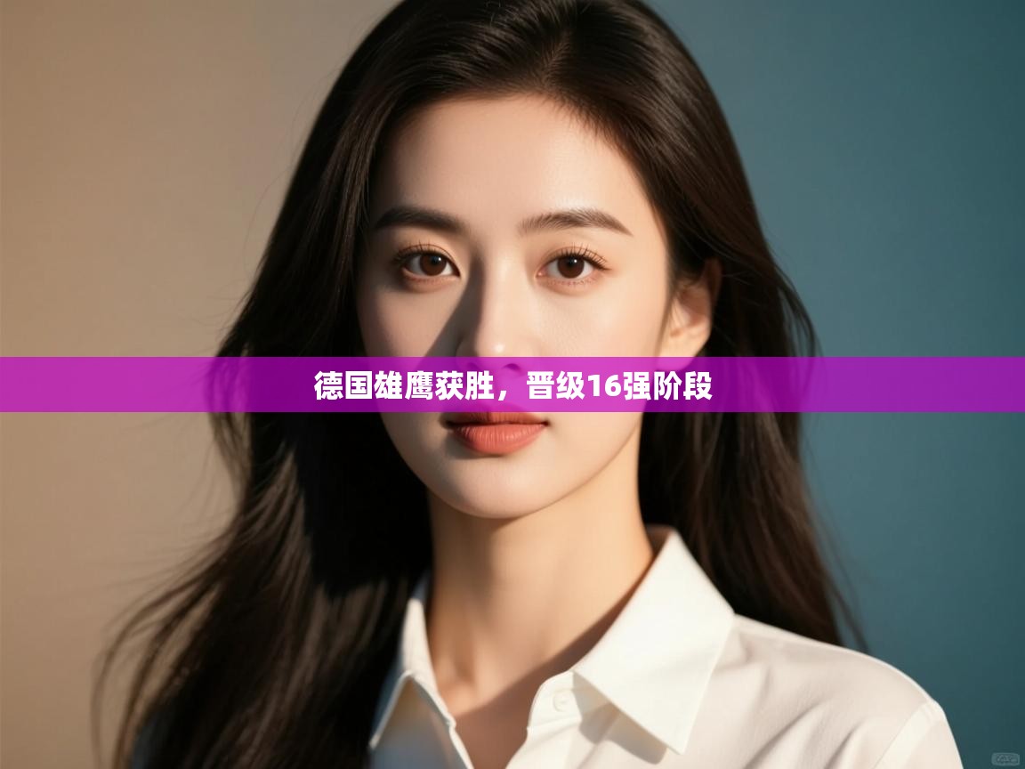 开云体育登录入口-德国雄鹰获胜,晋级16强阶段 第3张