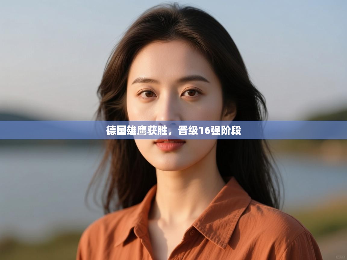 开云体育登录入口-德国雄鹰获胜,晋级16强阶段 第4张