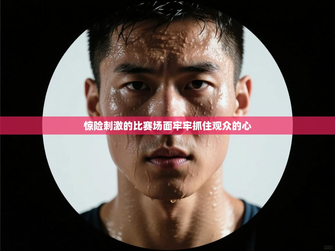 开云体育苹果版下载-惊险刺激的比赛场面牢牢抓住观众的心  第3张