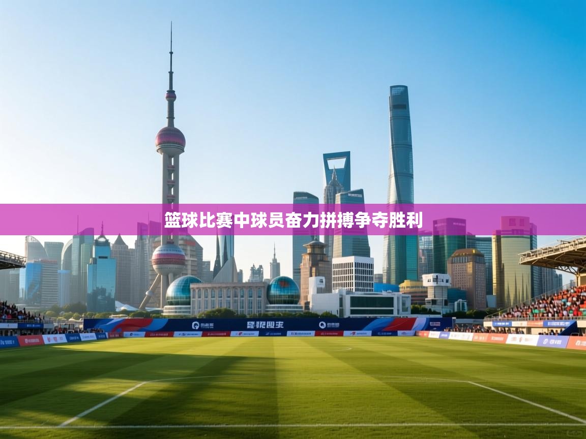 开云体育修改登录密码-篮球比赛中球员奋力拼搏争夺胜利  第2张