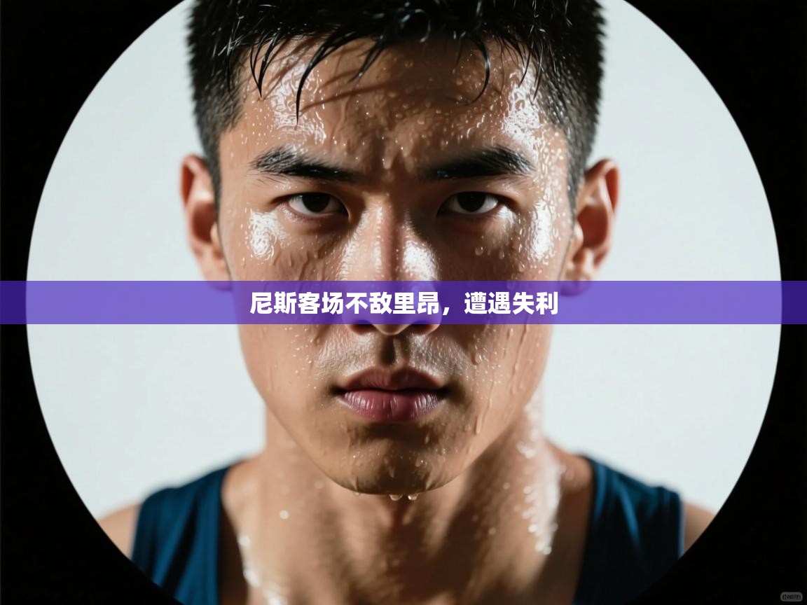 开云体育直播平台-尼斯客场不敌里昂，遭遇失利  第2张