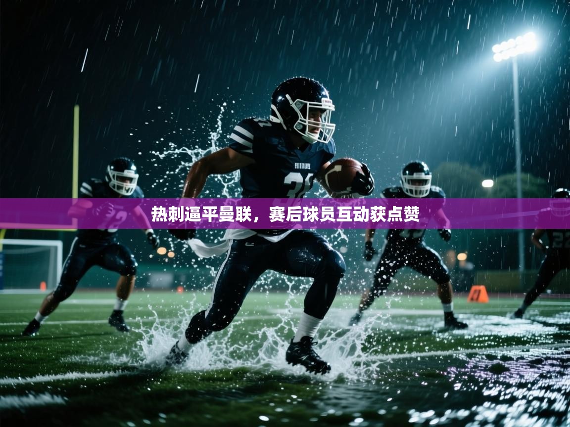 云开体育app登录入口-热刺逼平曼联，赛后球员互动获点赞