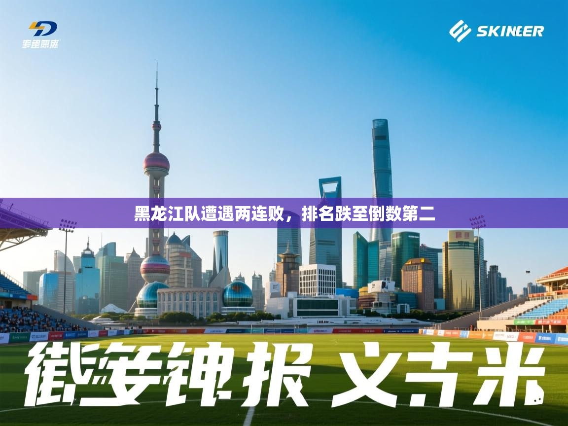 云开体育app网页版入口-黑龙江队遭遇两连败，排名跌至倒数第二  第2张