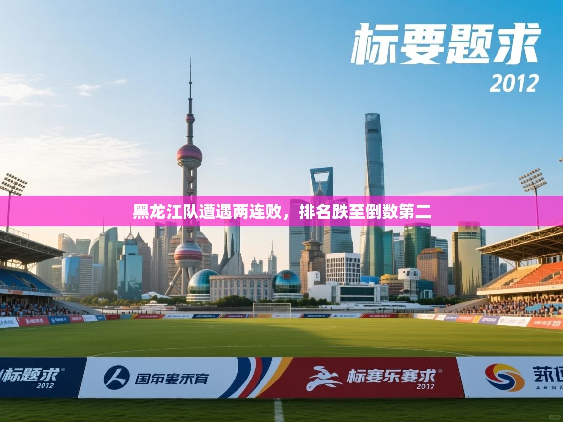 云开体育app网页版入口-黑龙江队遭遇两连败，排名跌至倒数第二  第3张