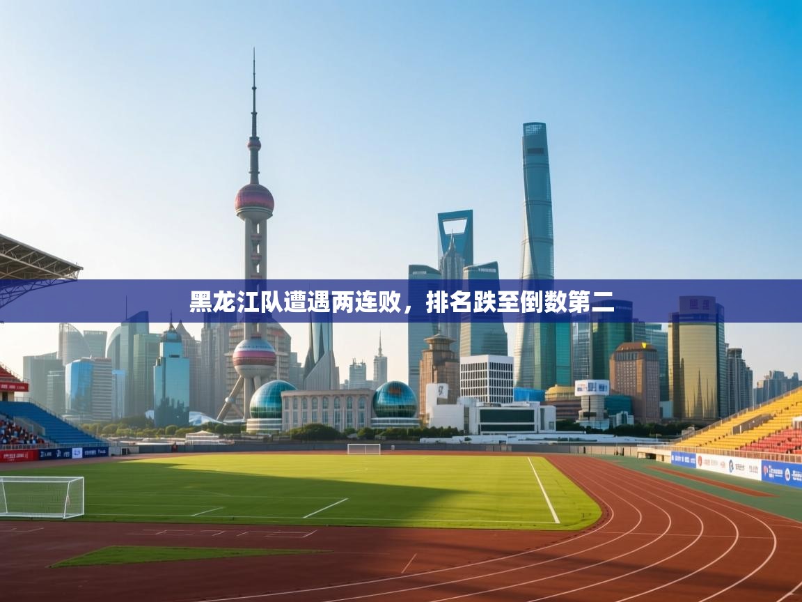 云开体育app网页版入口-黑龙江队遭遇两连败，排名跌至倒数第二  第4张