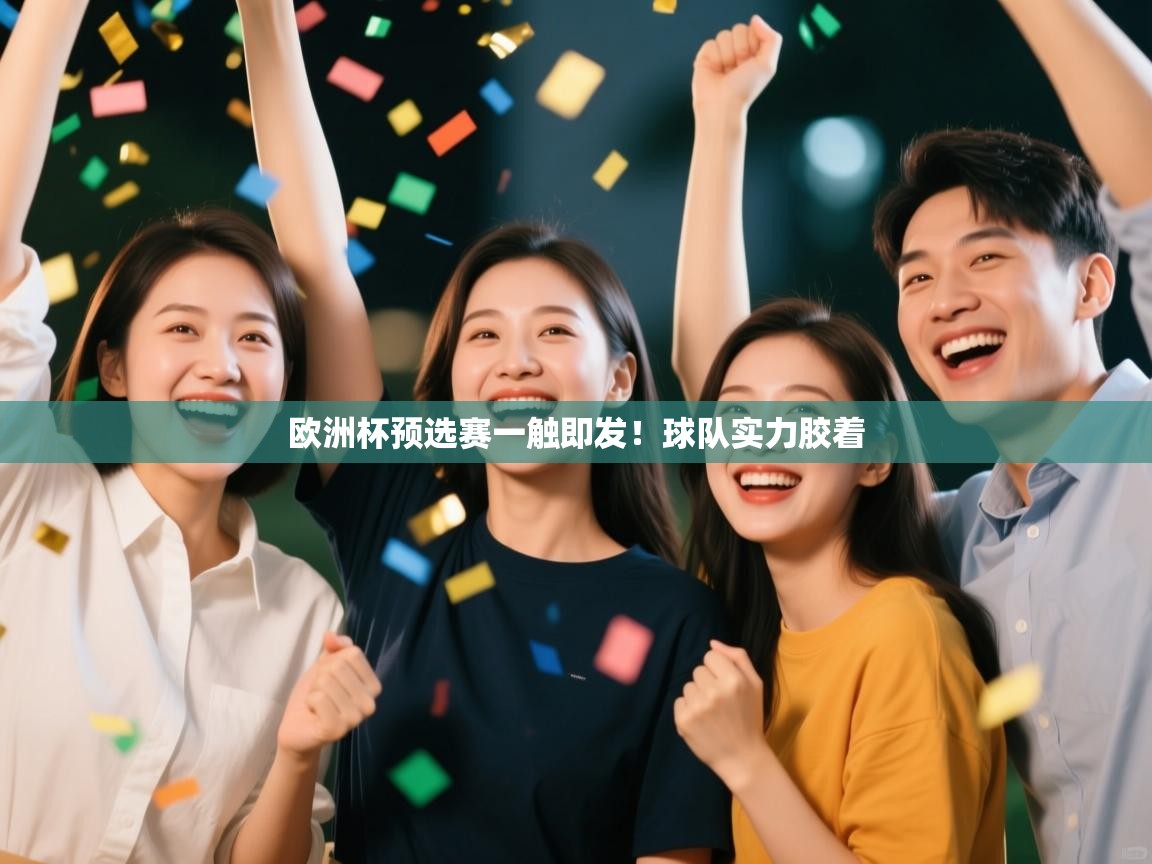 云开体育入口-欧洲杯预选赛一触即发!球队实力胶着 第3张