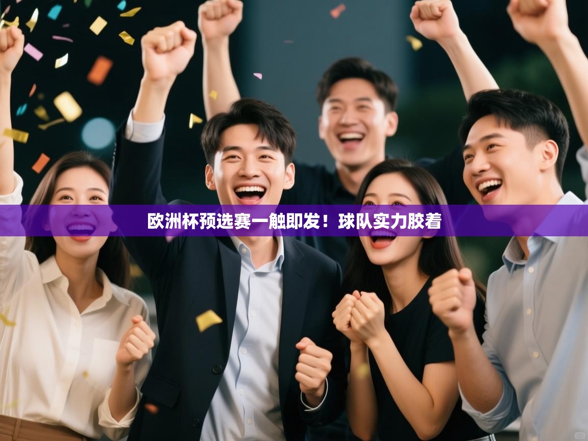 云开体育入口-欧洲杯预选赛一触即发!球队实力胶着 第4张