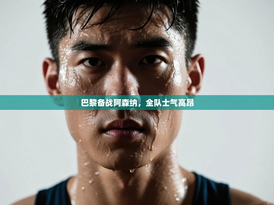 开云体育app下载官网-巴黎备战阿森纳，全队士气高昂  第3张