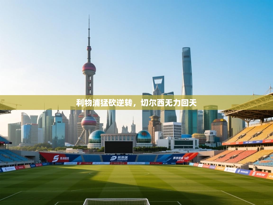 开运体育-利物浦猛砍逆转,切尔西无力回天 第1张