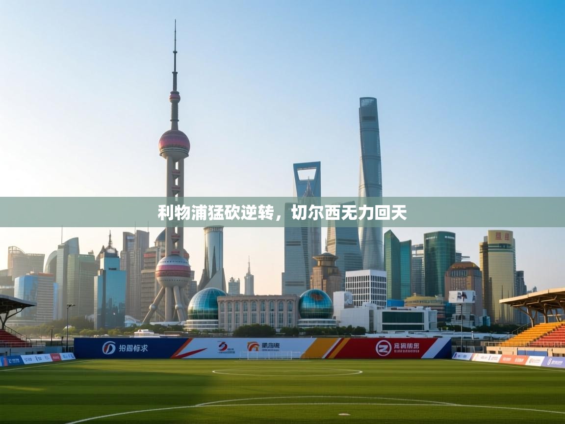 开运体育-利物浦猛砍逆转,切尔西无力回天 第3张