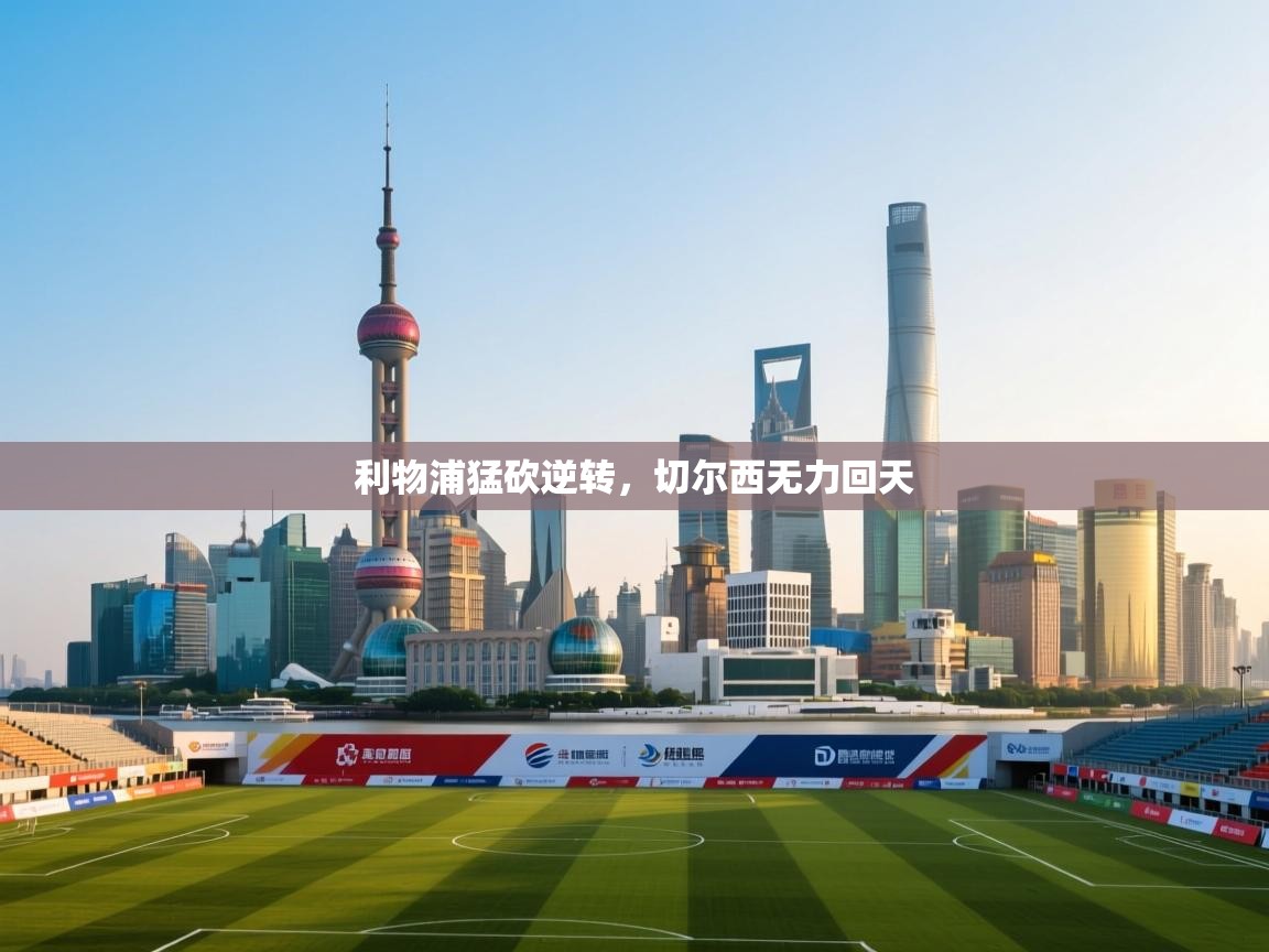 开运体育-利物浦猛砍逆转,切尔西无力回天 第4张