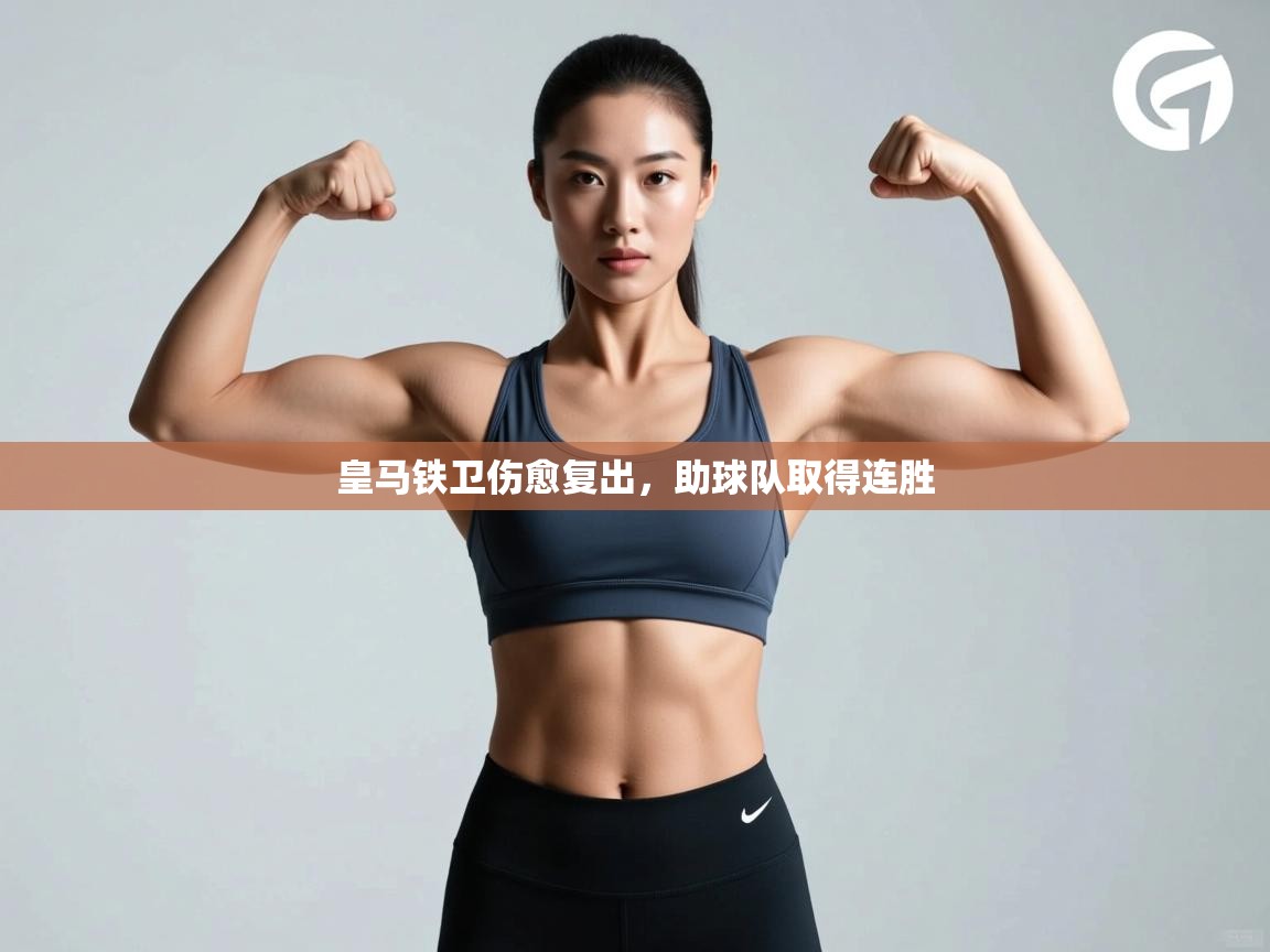 开云下载-皇马铁卫伤愈复出，助球队取得连胜