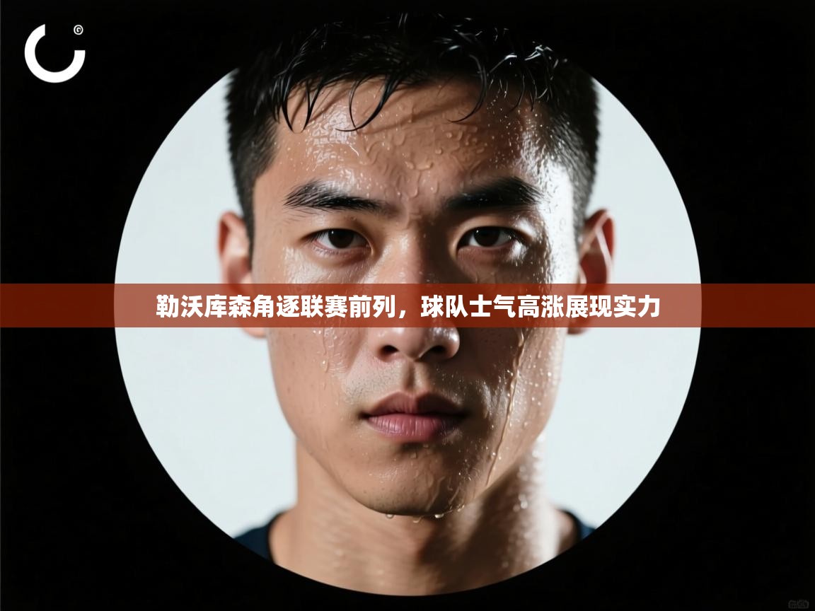 开云中国kaiyun·体育官方网站-勒沃库森角逐联赛前列，球队士气高涨展现实力  第1张